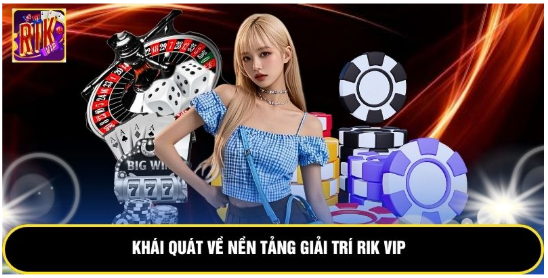 Khái quát về nền tảng giải trí rik vip