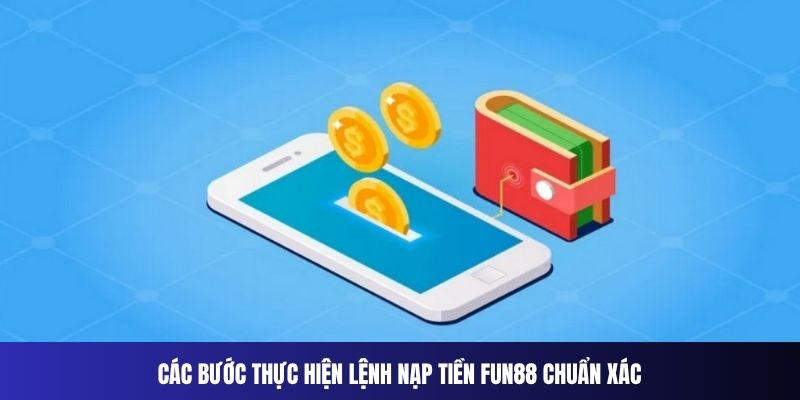 Các bước thực hiện lệnh nạp tiền Fun88 chuẩn xác