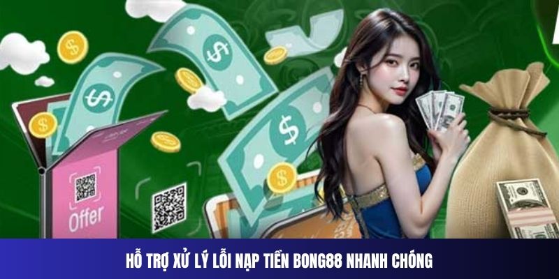 Hỗ trợ xử lý lỗi nạp tiền Bong88 nhanh chóng