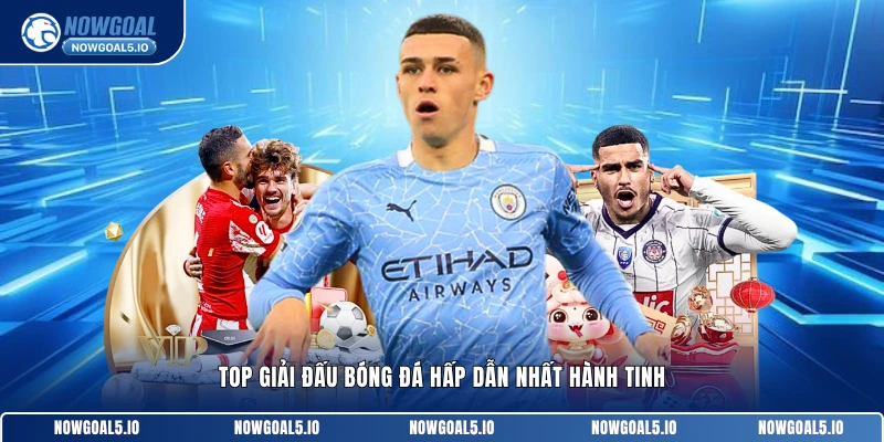 Top giải đấu bóng đá hấp dẫn nhất hành tinh