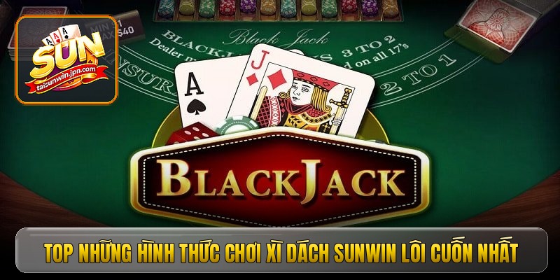 Top những hình thức chơi xì dách Sunwin lôi cuốn nhất